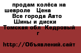 продам колёса на шевроле › Цена ­ 10 000 - Все города Авто » Шины и диски   . Томская обл.,Кедровый г.